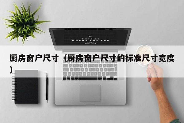 厨房窗户尺寸（厨房窗户尺寸的标准尺寸宽度）