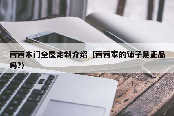 茨木地板|茜茜木门全屋定制介绍(茜茜家的铺子是正品吗?)