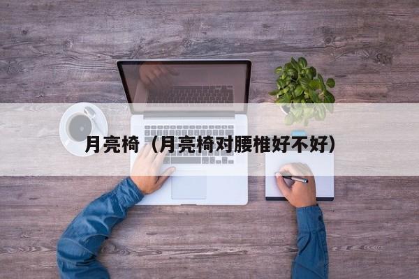 ZXG是什么管子月亮椅(月亮椅对腰椎好不好)-上海聚慕医疗器械有限公司